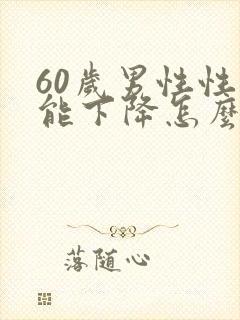 60岁男性性功能下降怎么办