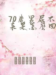 70岁男尿不出来是怎么回事