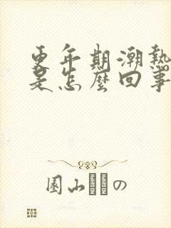 更年期潮热出汗是怎么回事