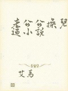 老公公操儿媳妇逼小说