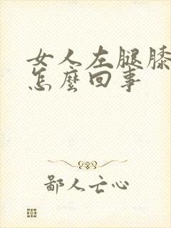 女人左腿膝盖疼怎么回事