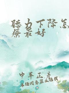 听力下降怎么治疗最好