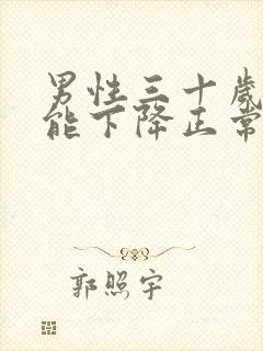 男性三十岁性功能下降正常吗