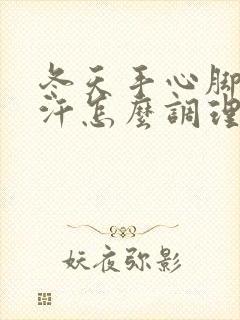 冬天手心脚心出汗怎么调理