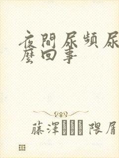 夜间尿频尿黄怎么回事