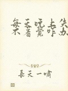 每天晚上失眠睡不着觉咋办