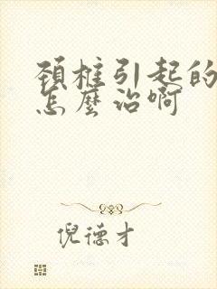 颈椎引起的手麻怎么治啊