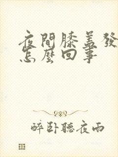 夜间膝盖发凉是怎么回事