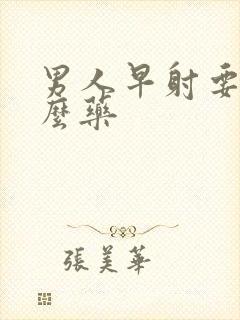 男人早射要吃什么药