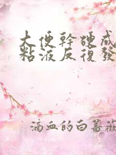 大便干硬成粒带粘液反复发作怎么回事