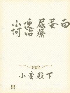 小便尿蛋白高如何治疗