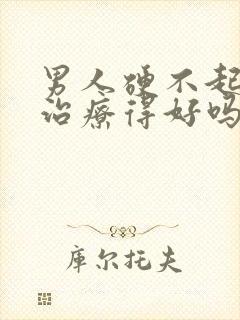 男人硬不起来能治疗得好吗