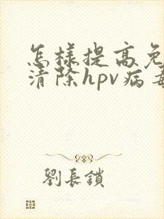 怎样提高免疫力清除hpv病毒