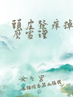 头皮发痒掉发怎么处理