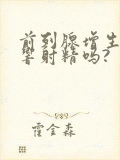 前列腺增生会影响射精吗?