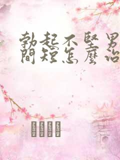 勃起不坚男人时间短怎么治疗