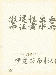 撤退性出血后下面流黄水无味