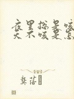 夜里总是咳嗽白天不咳是怎么回事