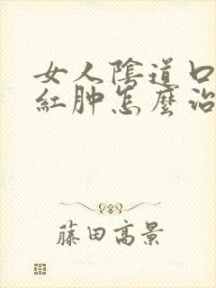 女人阴道口瘙痒红肿怎么治