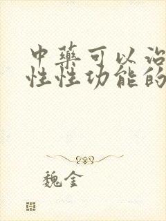 中药可以治疗男性性功能的药么