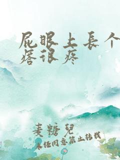 屁眼上长个硬疙瘩很疼