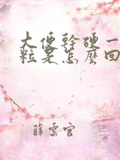 大便干硬一粒一粒是怎么回事