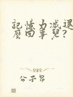 记忆力减退是怎么回事儿?