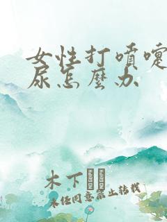 女性打喷嚏是漏尿怎么办