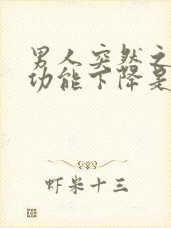 男人突然之间性功能下降是什么原因