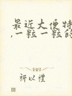 最近大便特别干,一粒一粒的怎么回事