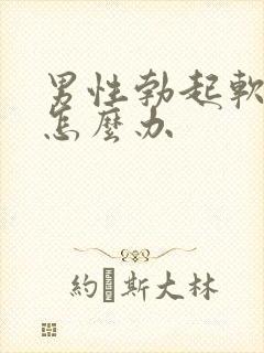 男性勃起软不硬怎么办