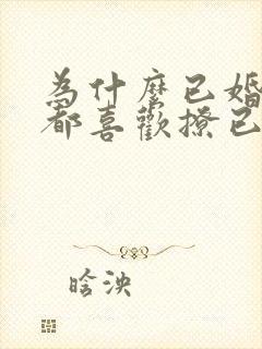 为什么已婚男人都喜欢撩已婚女人呢