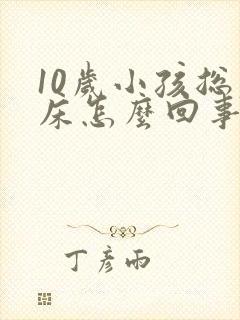 10岁小孩总尿床怎么回事