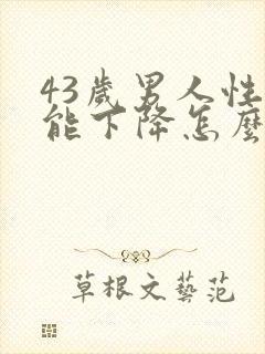 43岁男人性功能下降怎么办