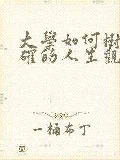 大学如何树立正确的人生观?