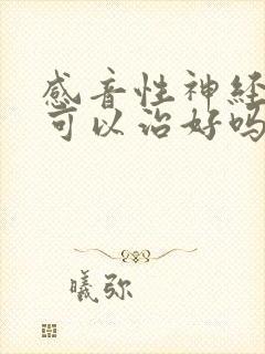 感音性神经耳聋可以治好吗