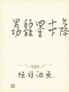 男的四十多岁性功能会下降吗?