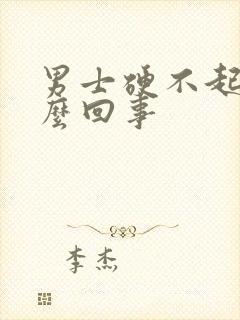 男士硬不起是怎么回事