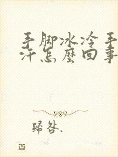 手脚冰冷手心出汗怎么回事