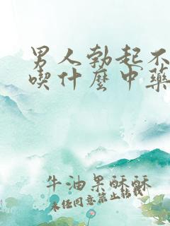 男人勃起不够硬吃什么中药治疗