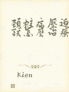 颈椎病压迫手麻该怎么治疗