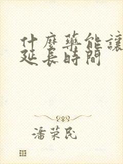 什么药能让男人延长时间