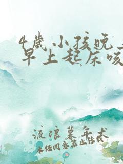 4岁小孩晚上和早上起床咳嗽怎么回事