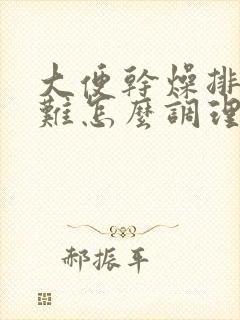 大便干燥排便困难怎么调理