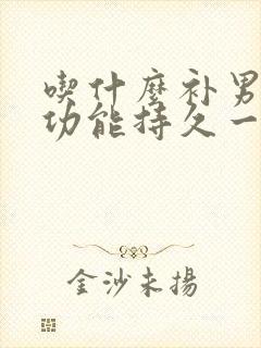 吃什么补男人性功能持久一点