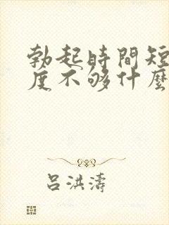 勃起时间短,硬度不够什么原因