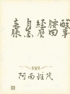 来月经腰酸肚子胀怎么回事