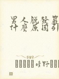 男人脱发严重是什么原因引起的