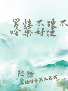 男性不硬不起吃啥药好使