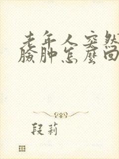 老年人突然嘴肿脸肿怎么回事